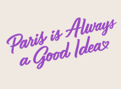 Paris is Always a Good Idea Paris is Always a Good Idea